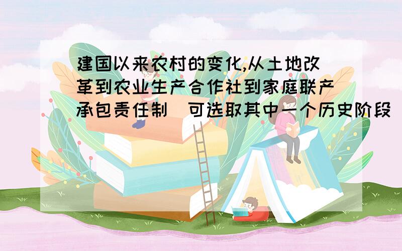 建国以来农村的变化,从土地改革到农业生产合作社到家庭联产承包责任制（可选取其中一个历史阶段）