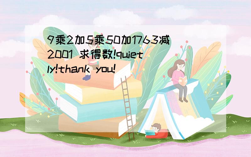 9乘2加5乘50加1763减2001 求得数!quietly!thank you!