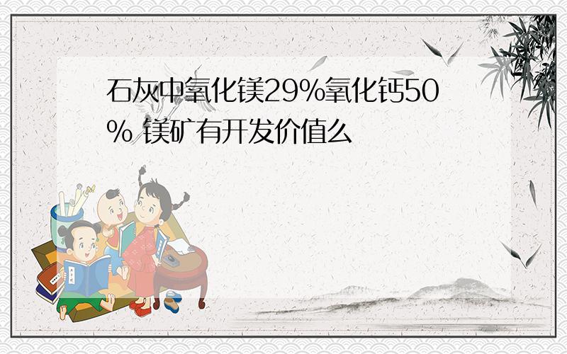 石灰中氧化镁29%氧化钙50% 镁矿有开发价值么