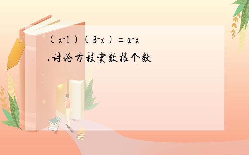 (x-1)(3-x)=a-x,讨论方程实数根个数