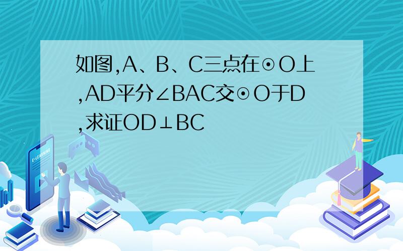 如图,A、B、C三点在⊙O上,AD平分∠BAC交⊙O于D,求证OD⊥BC