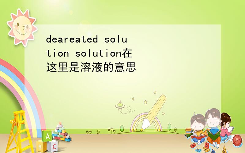 deareated solution solution在这里是溶液的意思