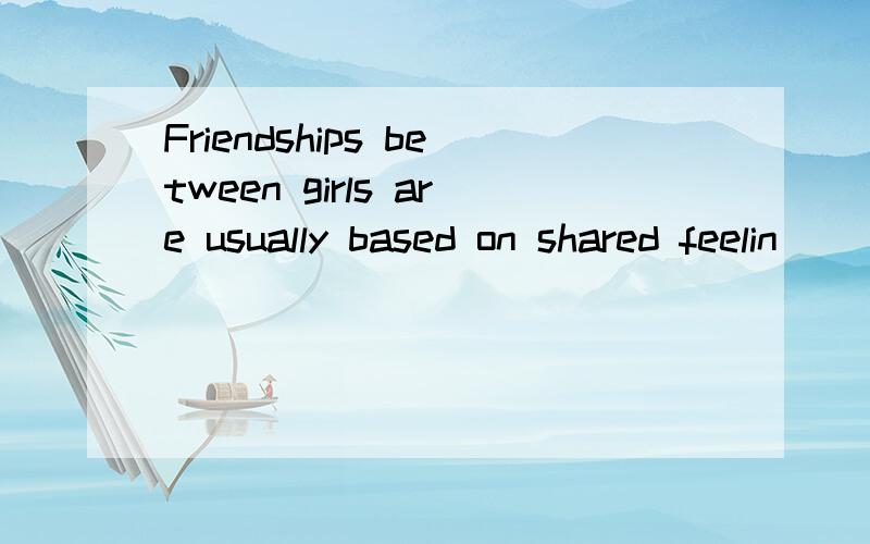 Friendships between girls are usually based on shared feelin