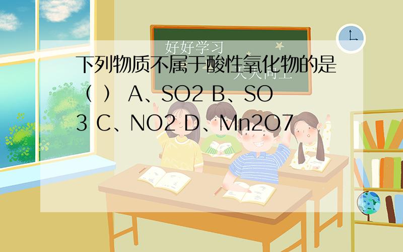 下列物质不属于酸性氧化物的是（ ） A、SO2 B、SO3 C、NO2 D、Mn2O7