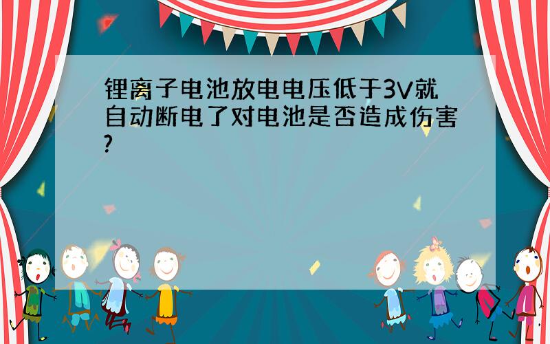 锂离子电池放电电压低于3V就自动断电了对电池是否造成伤害?