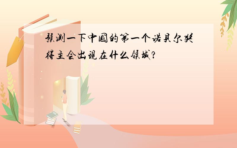 预测一下中国的第一个诺贝尔奖得主会出现在什么领域?