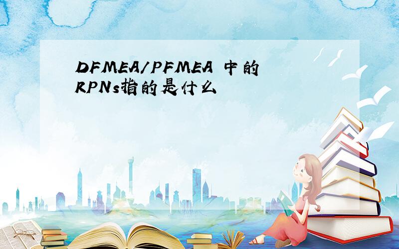 DFMEA/PFMEA 中的RPNs指的是什么