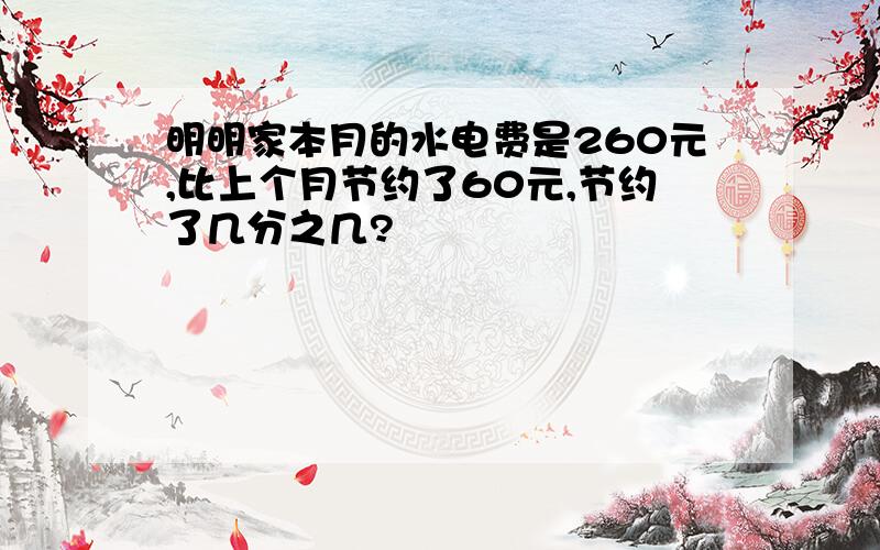 明明家本月的水电费是260元,比上个月节约了60元,节约了几分之几?