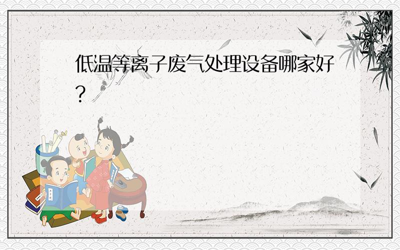 低温等离子废气处理设备哪家好?