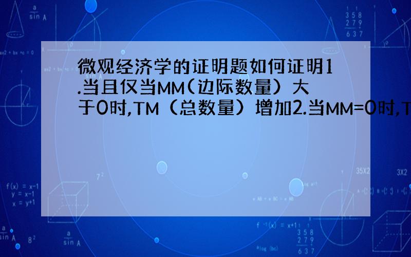 微观经济学的证明题如何证明1.当且仅当MM(边际数量）大于0时,TM（总数量）增加2.当MM=0时,TM最大我以为是显而