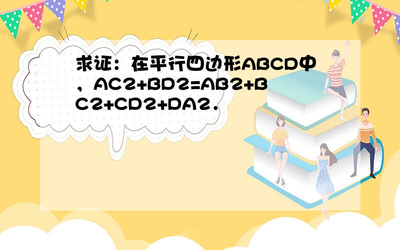 求证：在平行四边形ABCD中，AC2+BD2=AB2+BC2+CD2+DA2．