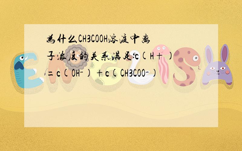 为什么CH3COOH溶液中离子浓度的关系满足:c(H+)=c(OH-)+c(CH3COO-)