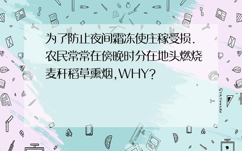 为了防止夜间霜冻使庄稼受损.农民常常在傍晚时分在地头燃烧麦秆稻草熏烟,WHY?