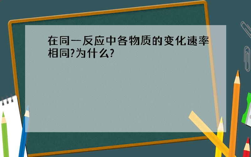 在同一反应中各物质的变化速率相同?为什么?