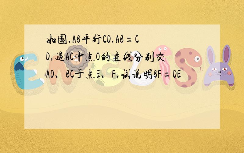 如图,AB平行CD,AB=CD,过AC中点O的直线分别交AD、BC于点E、F,试说明BF=DE