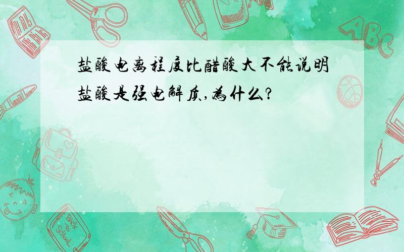 盐酸电离程度比醋酸大不能说明盐酸是强电解质,为什么?