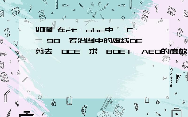 如图 在rt△abc中 ∠C= 90,若沿图中的虚线DE剪去△DCE,求∠BDE+∠AED的度数