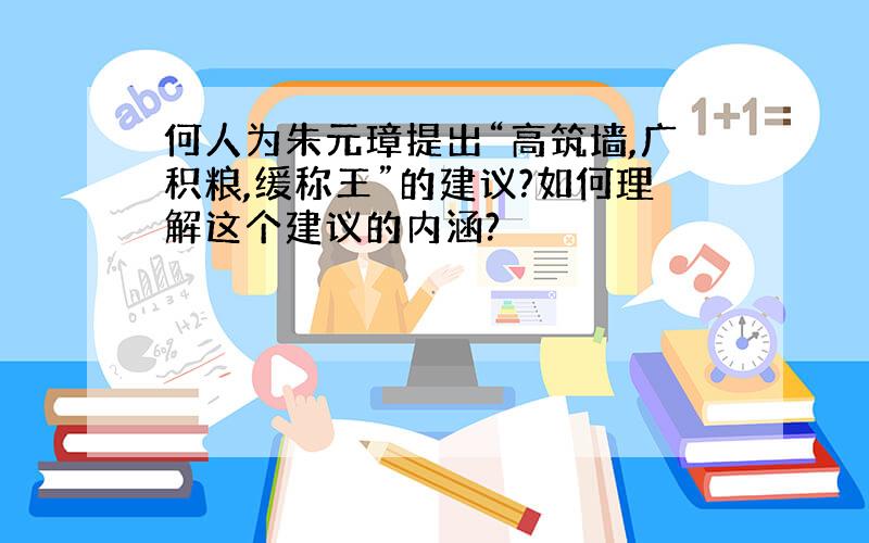 何人为朱元璋提出“高筑墙,广积粮,缓称王”的建议?如何理解这个建议的内涵?