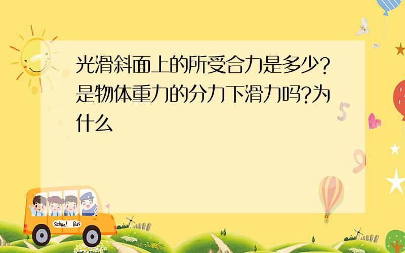 光滑斜面上的所受合力是多少?是物体重力的分力下滑力吗?为什么