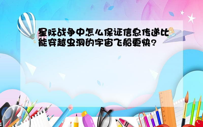 星际战争中怎么保证信息传递比能穿越虫洞的宇宙飞船更快?