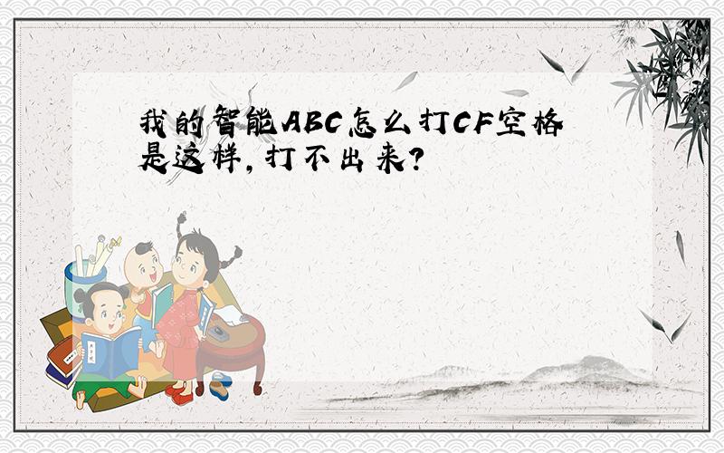 我的智能ABC怎么打CF空格是这样,打不出来?