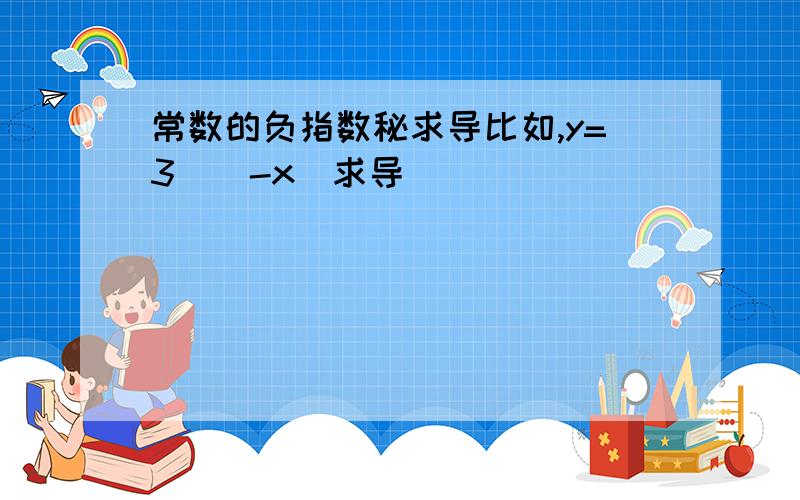 常数的负指数秘求导比如,y=3^(-x)求导