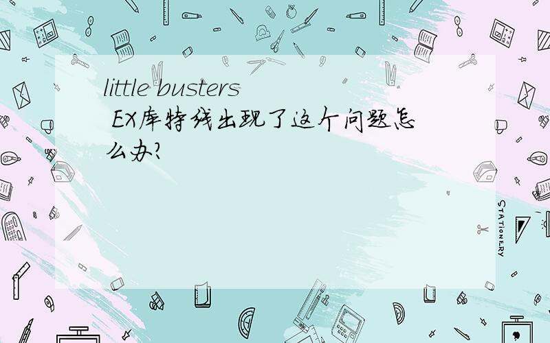 little busters EX库特线出现了这个问题怎么办?