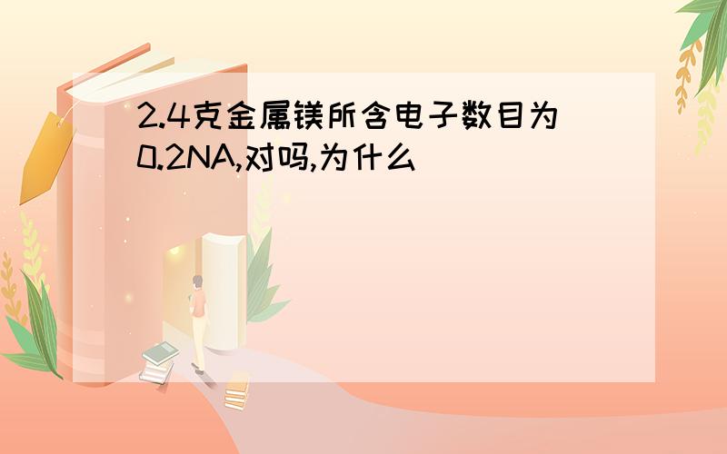 2.4克金属镁所含电子数目为0.2NA,对吗,为什么