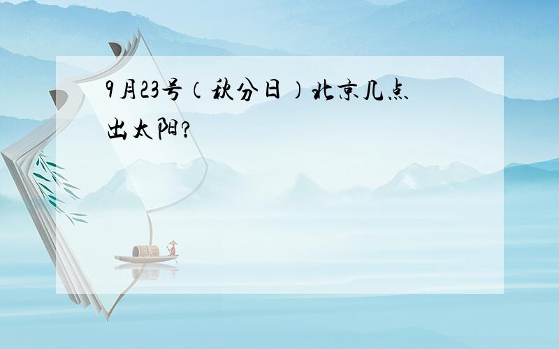 9月23号（秋分日）北京几点出太阳?