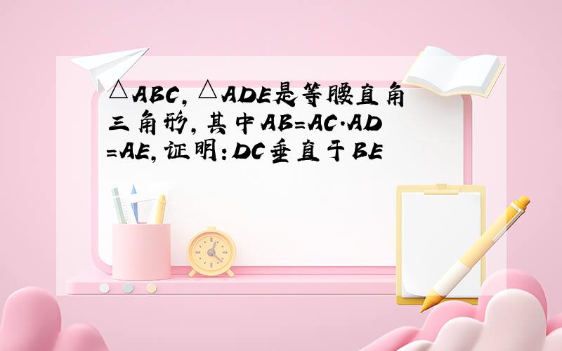 △ABC,△ADE是等腰直角三角形,其中AB=AC.AD=AE,证明:DC垂直于BE