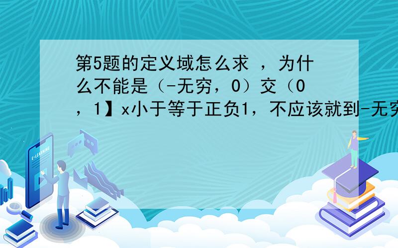 第5题的定义域怎么求 ，为什么不能是（-无穷，0）交（0，1】x小于等于正负1，不应该就到-无穷了