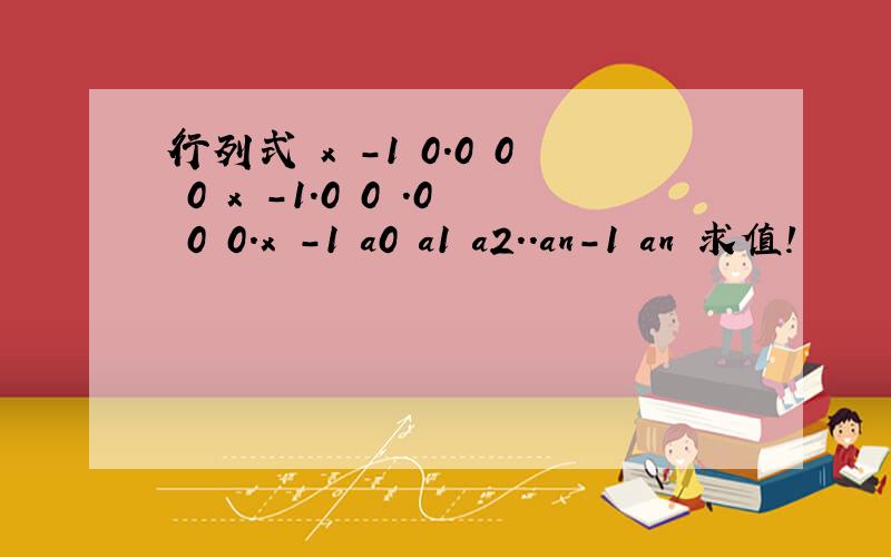 行列式 x -1 0.0 0 0 x -1.0 0 .0 0 0.x -1 a0 a1 a2..an-1 an 求值!