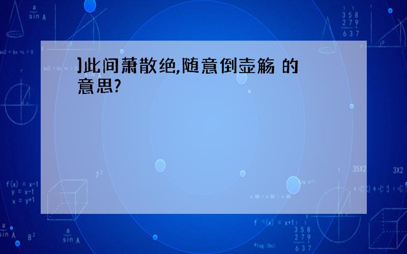 ]此间萧散绝,随意倒壶觞 的意思?