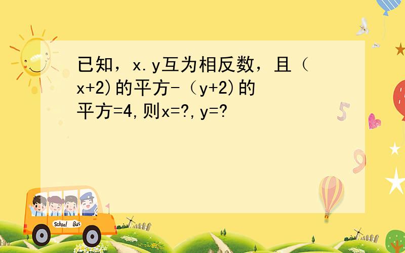 已知，x.y互为相反数，且（x+2)的平方-（y+2)的平方=4,则x=?,y=?