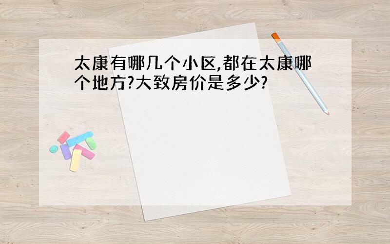 太康有哪几个小区,都在太康哪个地方?大致房价是多少?