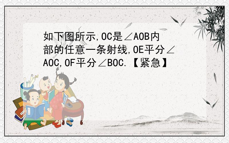 如下图所示,OC是∠AOB内部的任意一条射线,OE平分∠AOC,OF平分∠BOC.【紧急】