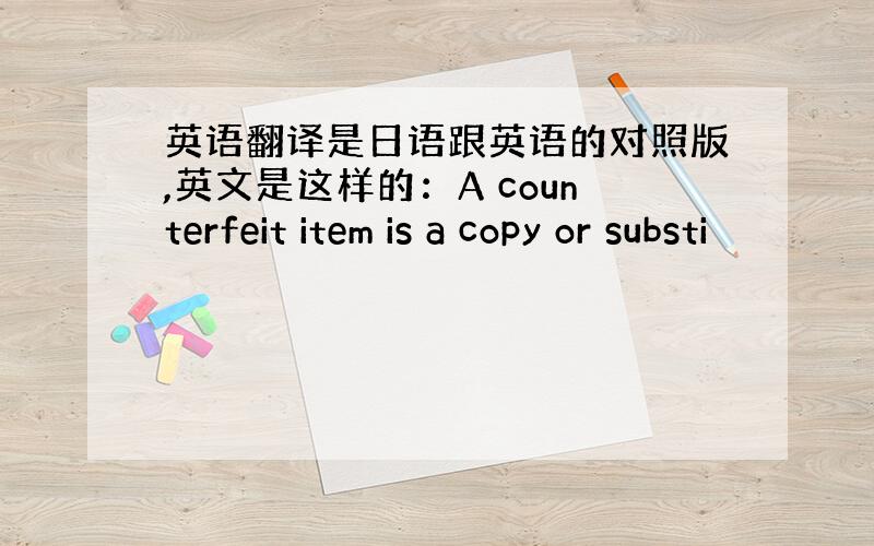 英语翻译是日语跟英语的对照版,英文是这样的：A counterfeit item is a copy or substi