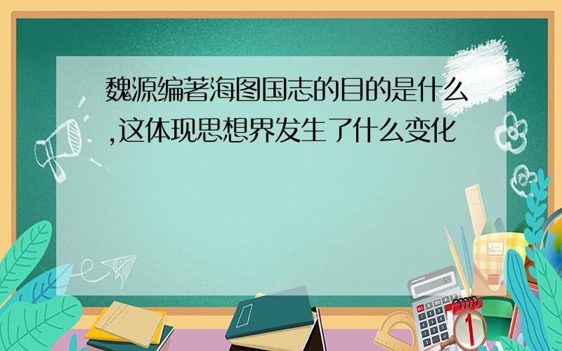 魏源编著海图国志的目的是什么,这体现思想界发生了什么变化