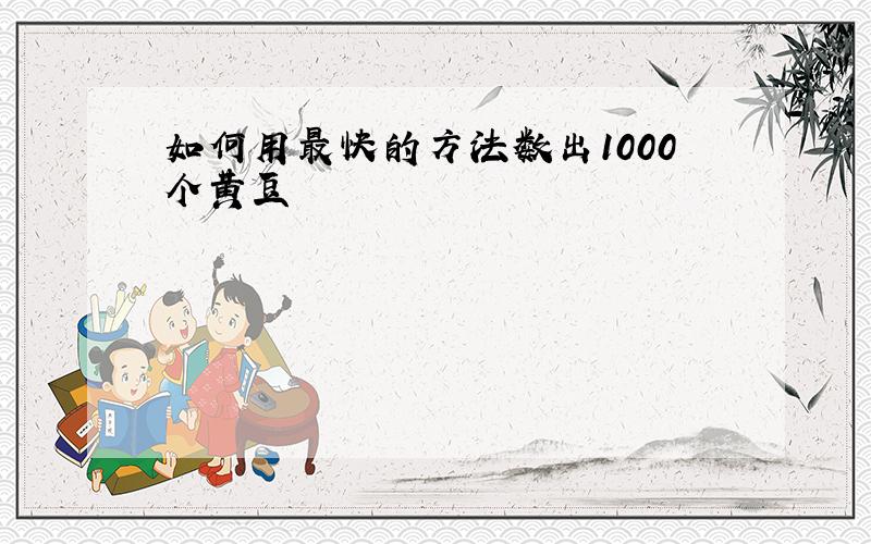 如何用最快的方法数出1000个黄豆