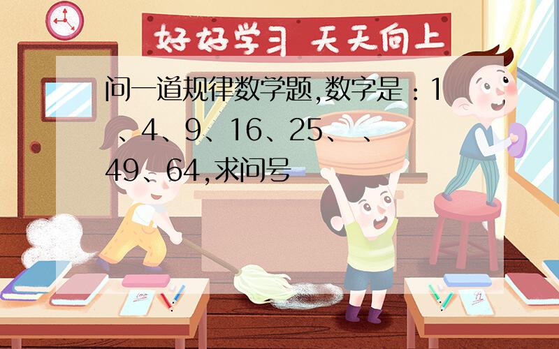 问一道规律数学题,数字是：1 、4、9、16、25、 、49、64,求问号