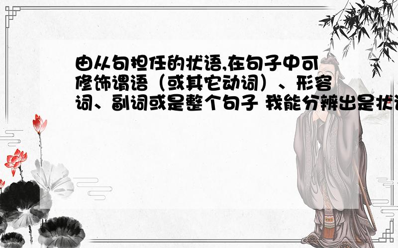 由从句担任的状语,在句子中可修饰谓语（或其它动词）、形容词、副词或是整个句子 我能分辨出是状语从句 但我不知道从句修饰的