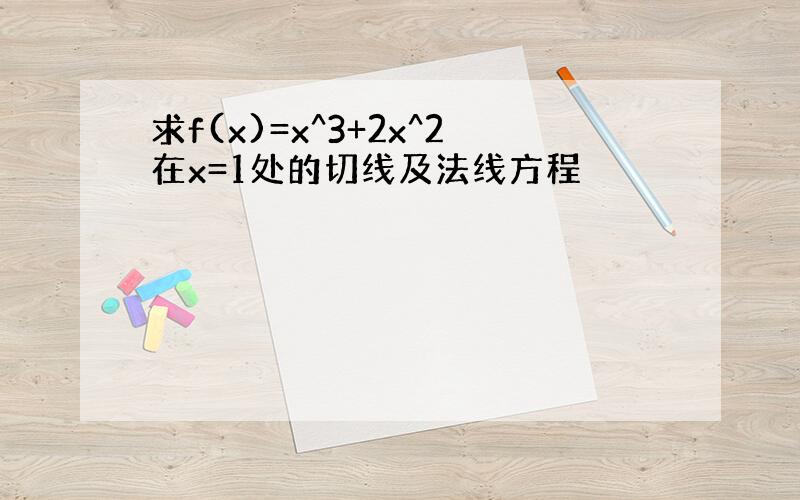 求f(x)=x^3+2x^2在x=1处的切线及法线方程