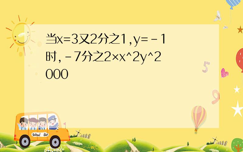 当x=3又2分之1,y=-1时,-7分之2×x^2y^2000