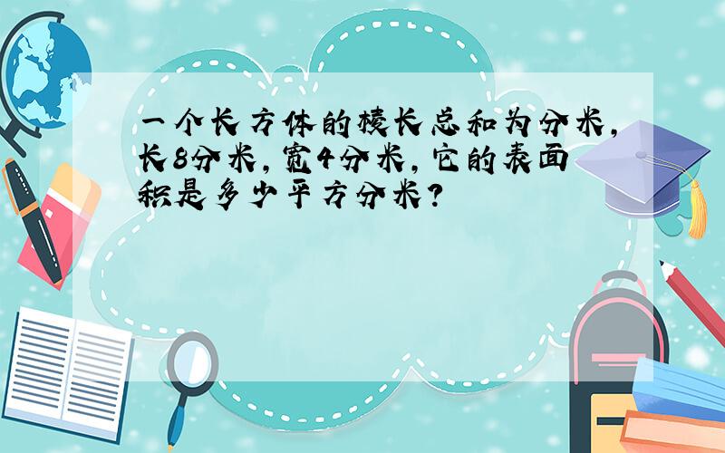 一个长方体的棱长总和为分米,长8分米,宽4分米,它的表面积是多少平方分米?