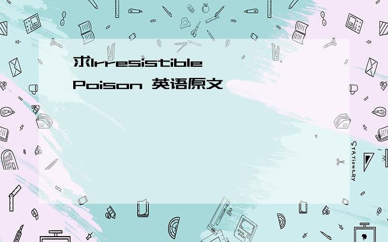 求Irresistible Poison 英语原文