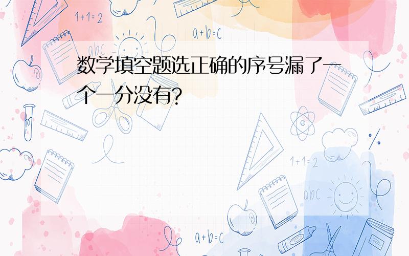 数学填空题选正确的序号漏了一个一分没有?