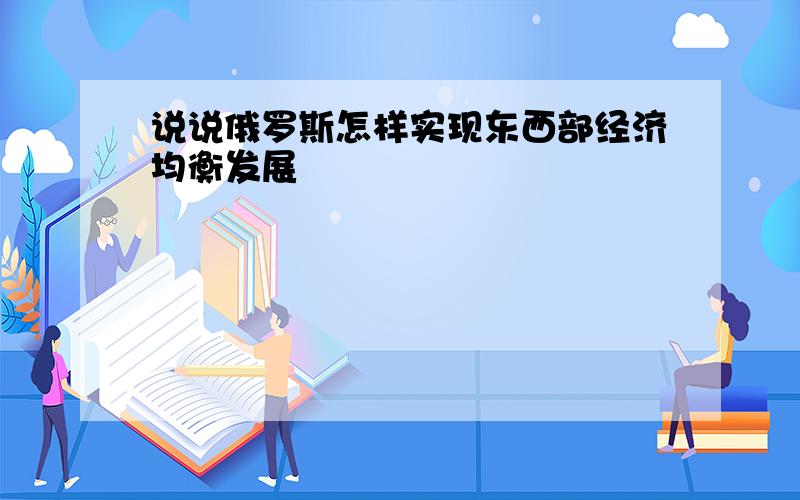 说说俄罗斯怎样实现东西部经济均衡发展