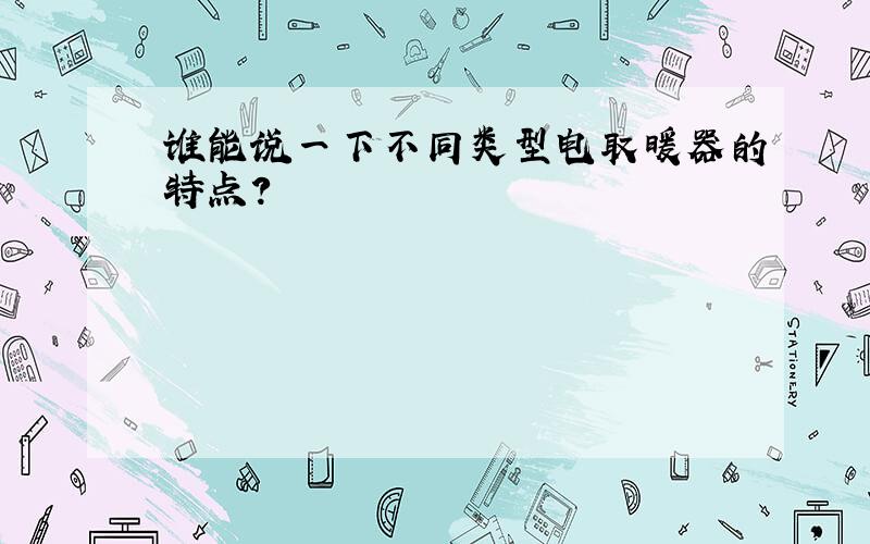 谁能说一下不同类型电取暖器的特点?