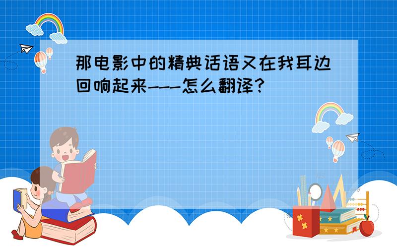 那电影中的精典话语又在我耳边回响起来---怎么翻译?