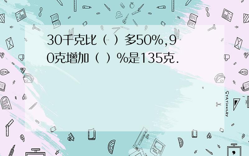 30千克比（ ）多50%,90克增加（ ）%是135克.